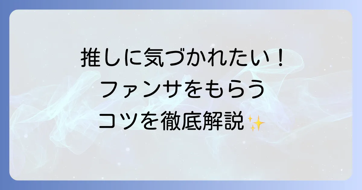 ファンサとは何か？ファンを惹きつけるサービスの種類ともらい方のコツを徹底解説