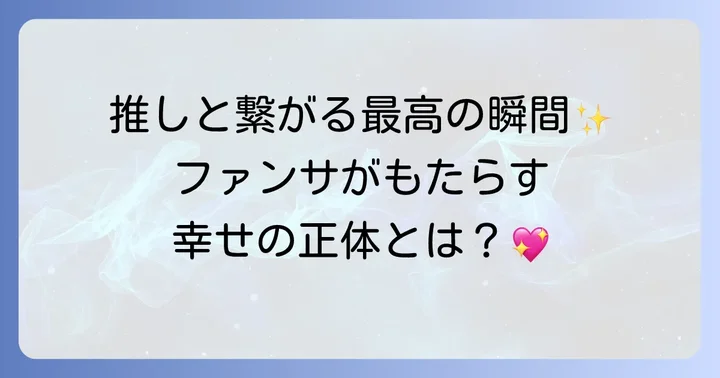 ファンサとは？ファンサービスがもたらす喜びの正体