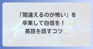 英語に自信がないあなたへ！話せるようになるための乗り越え方と学習のコツ