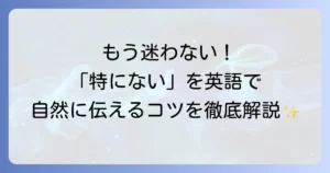 「特にない」を英語で自然に伝える方法を徹底解説！状況別フレーズと使い分け