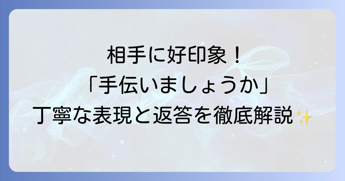 「手伝いましょうか」は英語で何と言う？状況別に使いこなす丁寧な表現と返答方法を徹底解説！