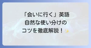 「会いに行く」の英語表現を場面別に使い分ける方法と自然な言い方を徹底解説！
