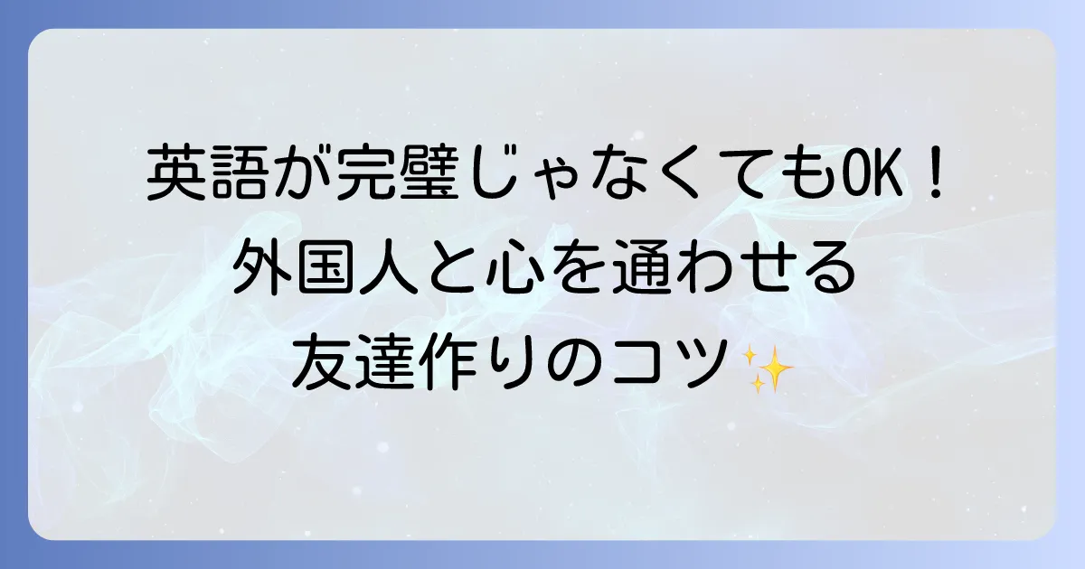 英語で仲良くなりたい！外国人と心を通わせる会話術と友達作りの進め方