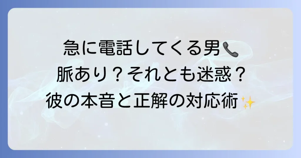 急に電話してくる男の心理と本音を徹底解説！脈あり・迷惑な場合の対処法
