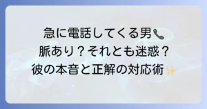 急に電話してくる男の心理と本音を徹底解説！脈あり・迷惑な場合の対処法