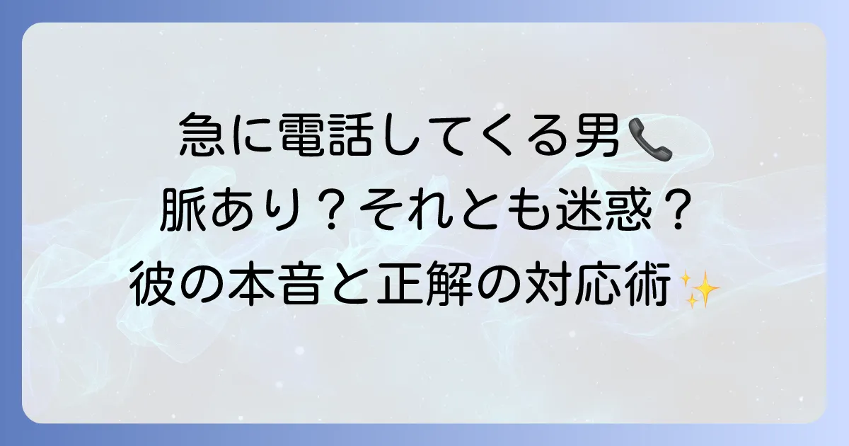 急に電話してくる男の心理と本音を徹底解説！脈あり・迷惑な場合の対処法