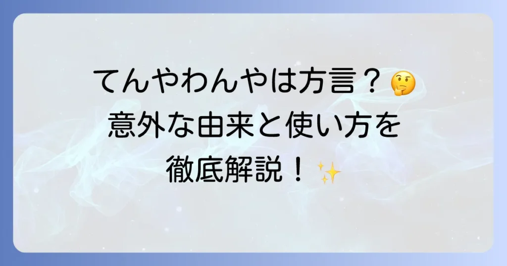 「てんやわんや」は方言？意味や語源、使い方から類語まで徹底解説