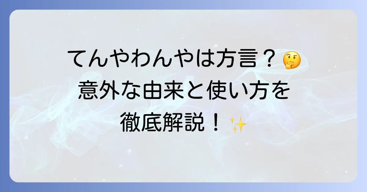 「てんやわんや」は方言？意味や語源、使い方から類語まで徹底解説