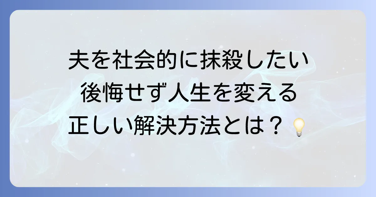 「夫を社会的に抹殺したい」と感じた時に取るべき行動：法的な解決と自立への道