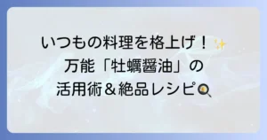 牡蠣醤油の使い方を徹底解説！いつもの料理が格上げされる活用術と絶品レシピ