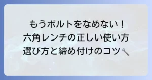 六角レンチの使い方の徹底解説！正しい選び方と締め付けのコツ