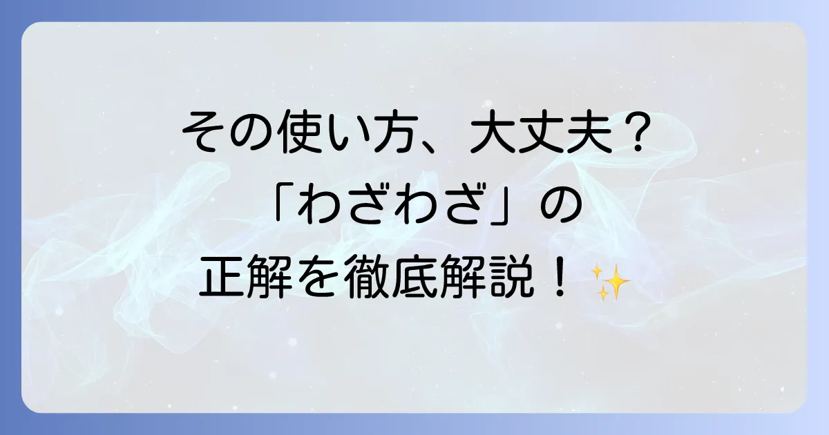 「わざわざ」の使い方は？意味と例文、類語との違いまで徹底解説！