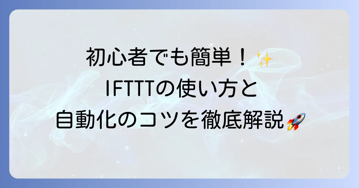 IFTTTの使い方を徹底解説！初心者でもわかる自動化のコツ