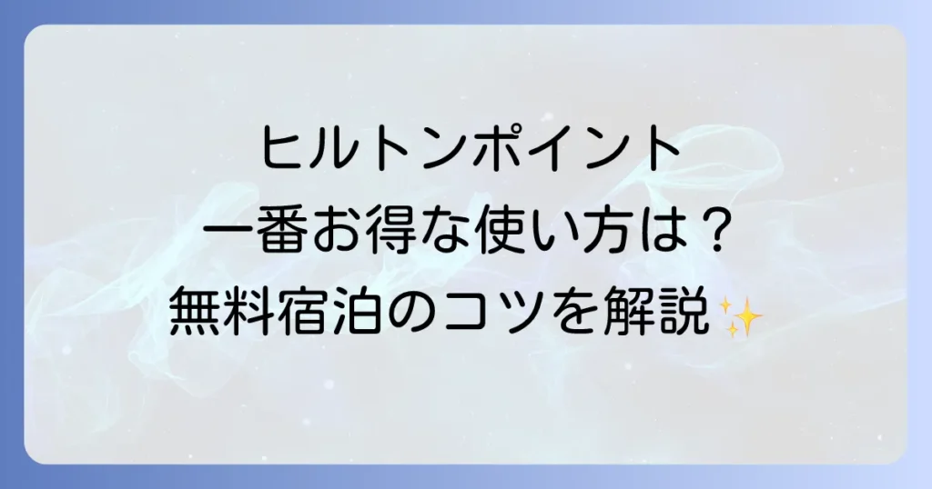 ヒルトンのポイントの使い方を徹底解説！無料宿泊からお得な交換方法まで