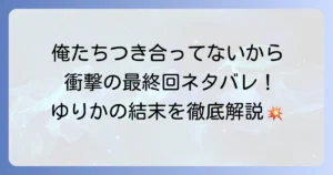 『俺たちつき合ってないから』は完結した？最終回ネタバレとゆりかの結末を徹底解説