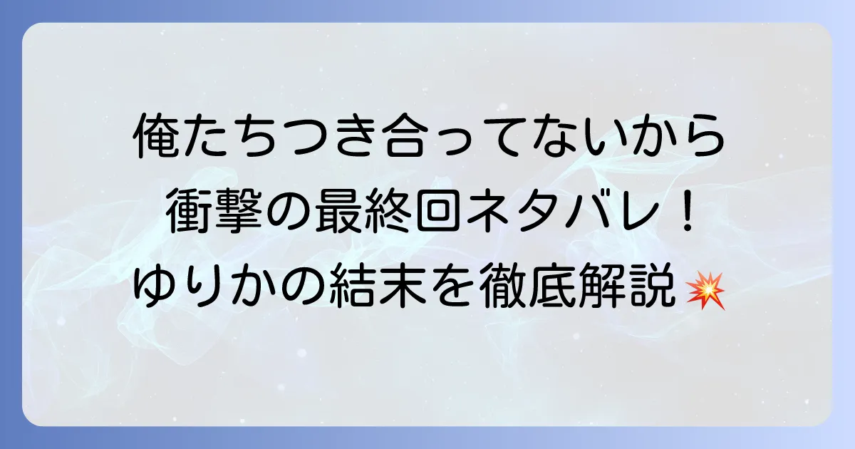『俺たちつき合ってないから』は完結した？最終回ネタバレとゆりかの結末を徹底解説
