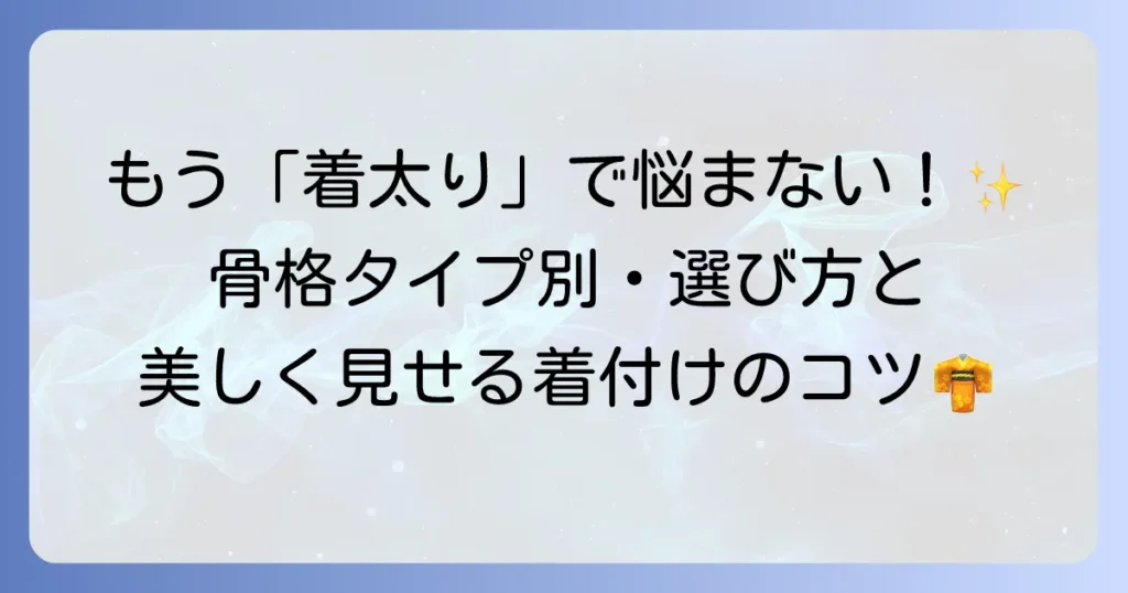 着物で太って見える骨格の悩みを解決！骨格タイプ別の着物選びと着付けのコツ