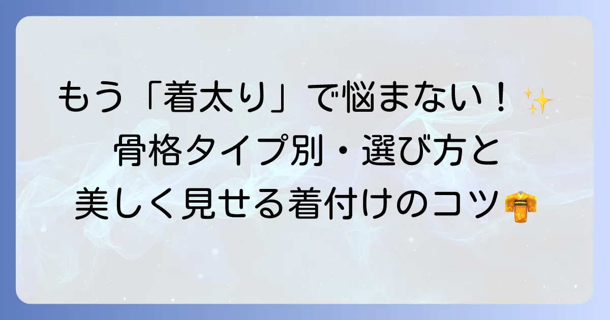 着物で太って見える骨格の悩みを解決！骨格タイプ別の着物選びと着付けのコツ