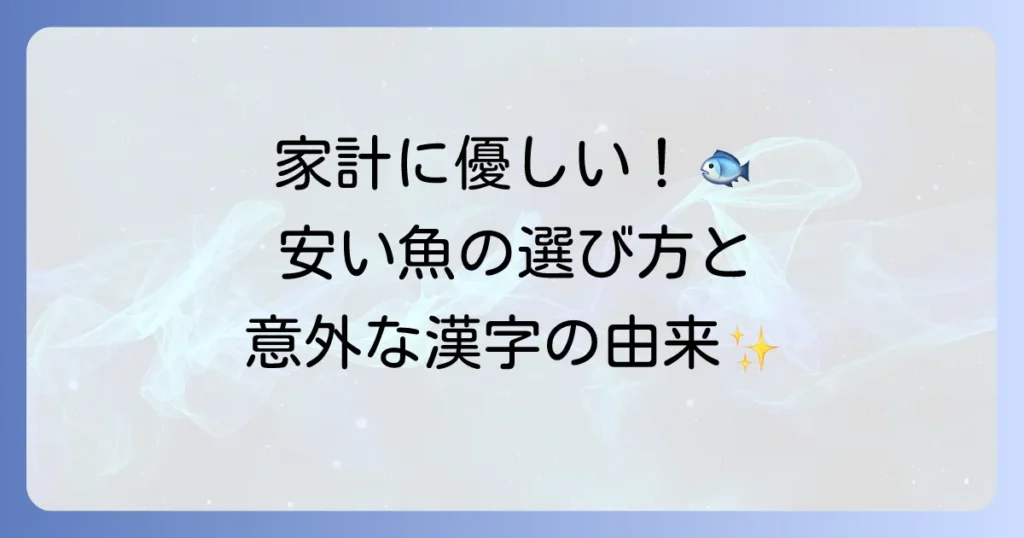 食卓を彩る！身近で安い魚の漢字の由来と賢く選ぶコツを徹底解説