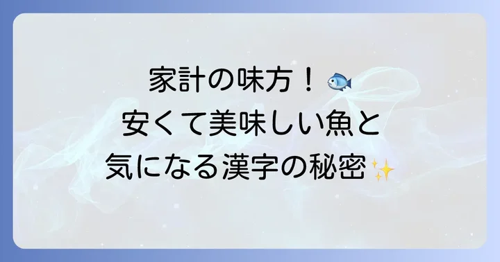 食卓の味方！身近で安い魚とその漢字を知ろう