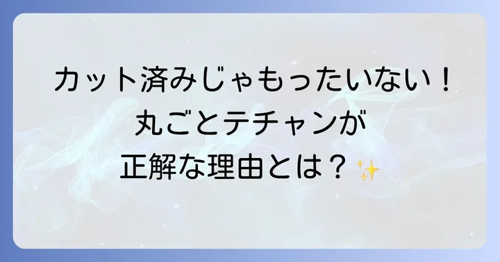 テチャン丸ごと購入の魅力とメリット