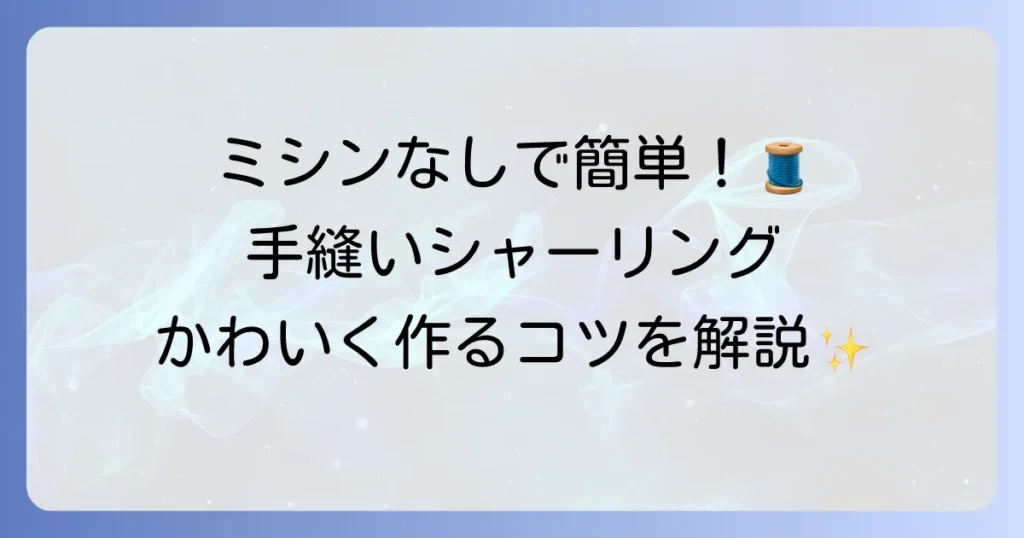 手縫いシャーリングの縫い方を徹底解説！初心者でも簡単にかわいく仕上げるコツ
