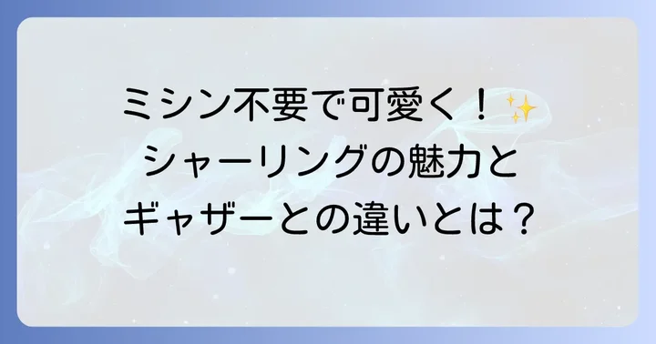 シャーリングとは？手縫いで作る魅力とギャザーとの違い