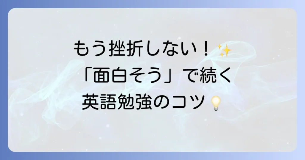 「面白そう」という気持ちが英語学習を劇的に変える！飽きずに続く英語の勉強法を徹底解説
