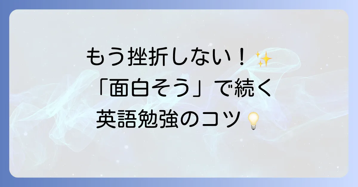 「面白そう」という気持ちが英語学習を劇的に変える！飽きずに続く英語の勉強法を徹底解説