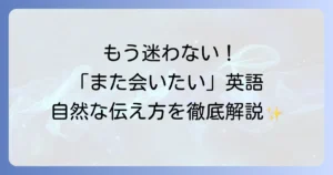 「また会いたい」を英語で伝える！気持ちが伝わる自然なフレーズと使い分けを徹底解説