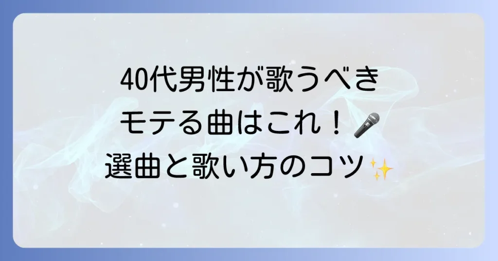 40代男性に歌って欲しい曲はこれ！カラオケでモテる選曲と歌い方のコツを徹底解説