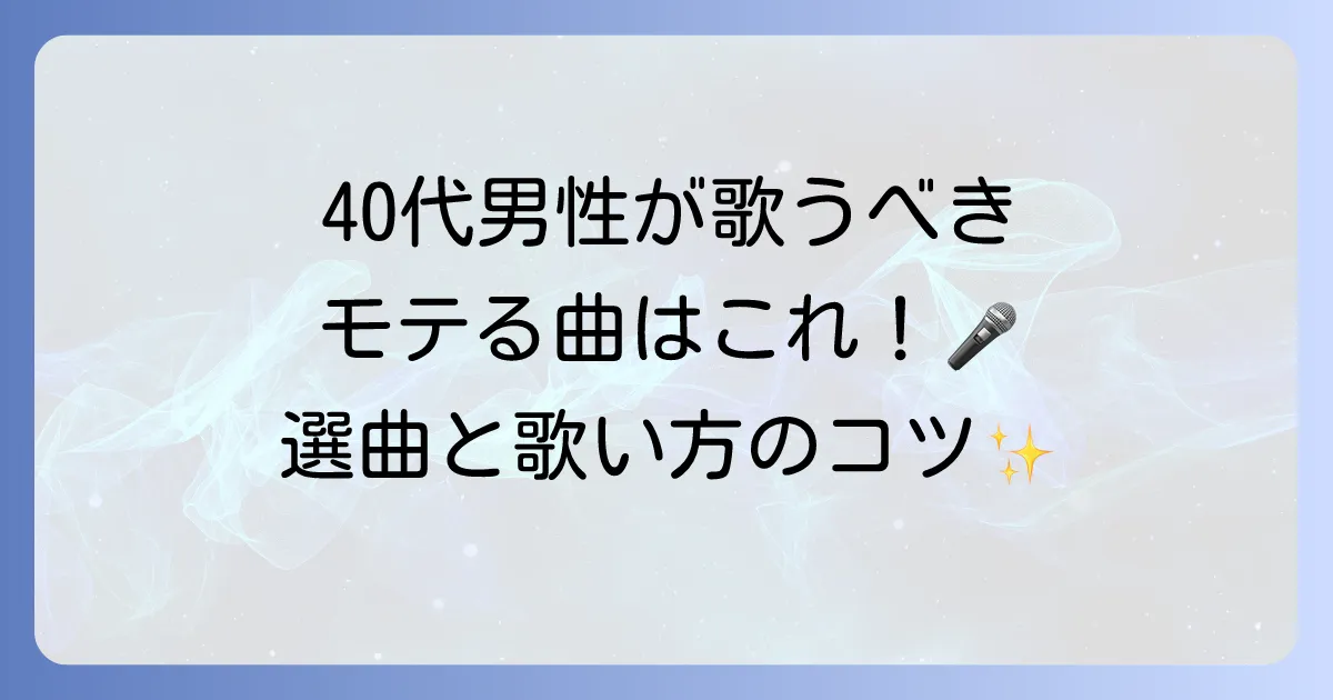 40代男性に歌って欲しい曲はこれ！カラオケでモテる選曲と歌い方のコツを徹底解説