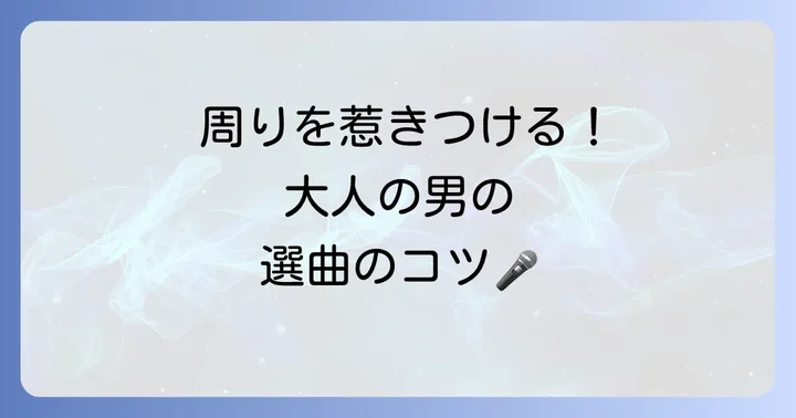 40代男性に歌って欲しい曲の選曲ポイント