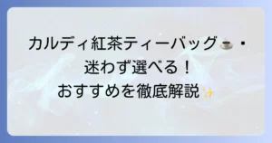 カルディの紅茶ティーバッグのおすすめを徹底解説！人気商品から選び方まで