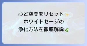 ホワイトセージの使い方を徹底解説！浄化の基本から応用まで