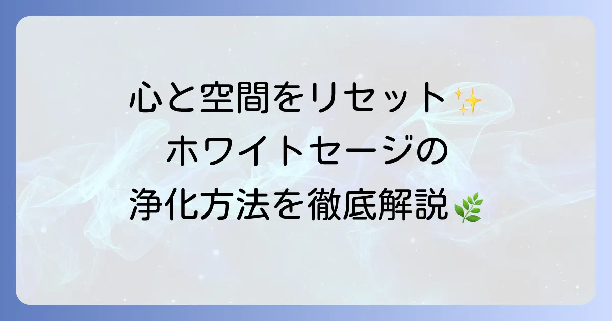ホワイトセージの使い方を徹底解説！浄化の基本から応用まで
