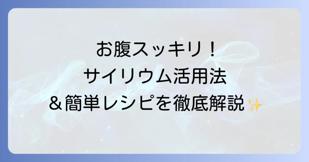 サイリウムの使い方の徹底解説！効果的な摂取方法とおすすめレシピ