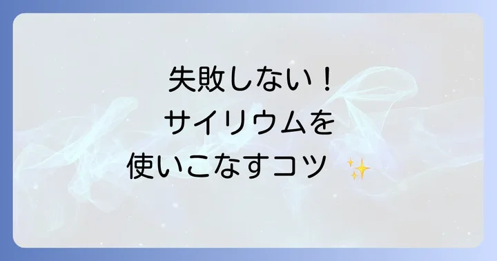 サイリウムの基本的な使い方と摂取のコツ
