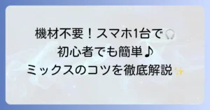 スマホで音楽ミックスをするには？初心者向けのやり方とおすすめアプリを解説