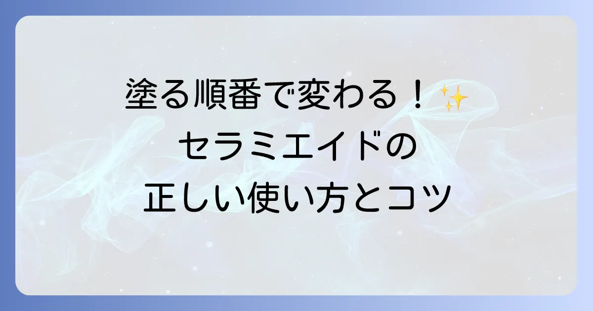 セラミエイドの顔への使い方：乾燥・敏感肌を潤す正しいスキンケア手順とコツ