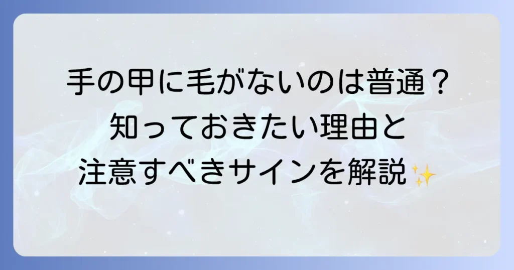 手の甲に毛が生えないのはなぜ？正常な状態と注意すべきサインを徹底解説