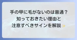 手の甲に毛が生えないのはなぜ？正常な状態と注意すべきサインを徹底解説