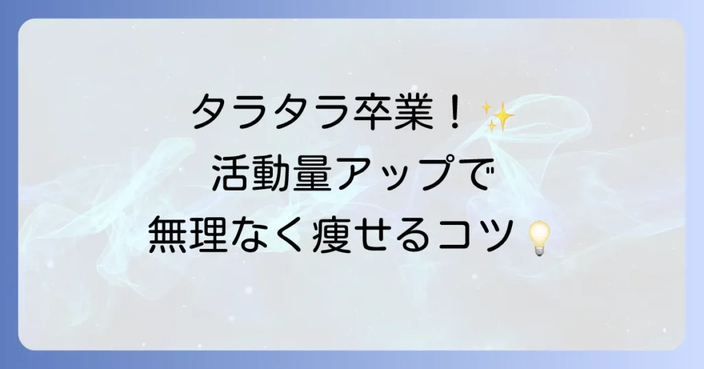 タラタラしてんじゃねーよ！「太る」を乗り越える。活動量アップで痩せる方法を徹底解説