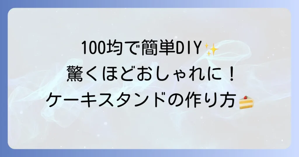ケーキスタンドを手作り！徹底解説！100均材料で簡単におしゃれに作る方法
