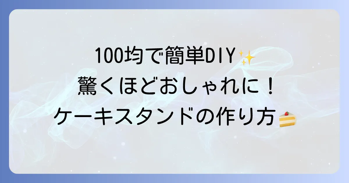 ケーキスタンドを手作り！徹底解説！100均材料で簡単におしゃれに作る方法