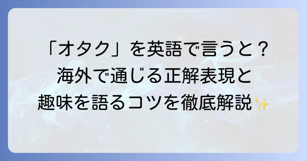 オタクは英語で何て言う？海外で通じる表現と趣味を語るコツ