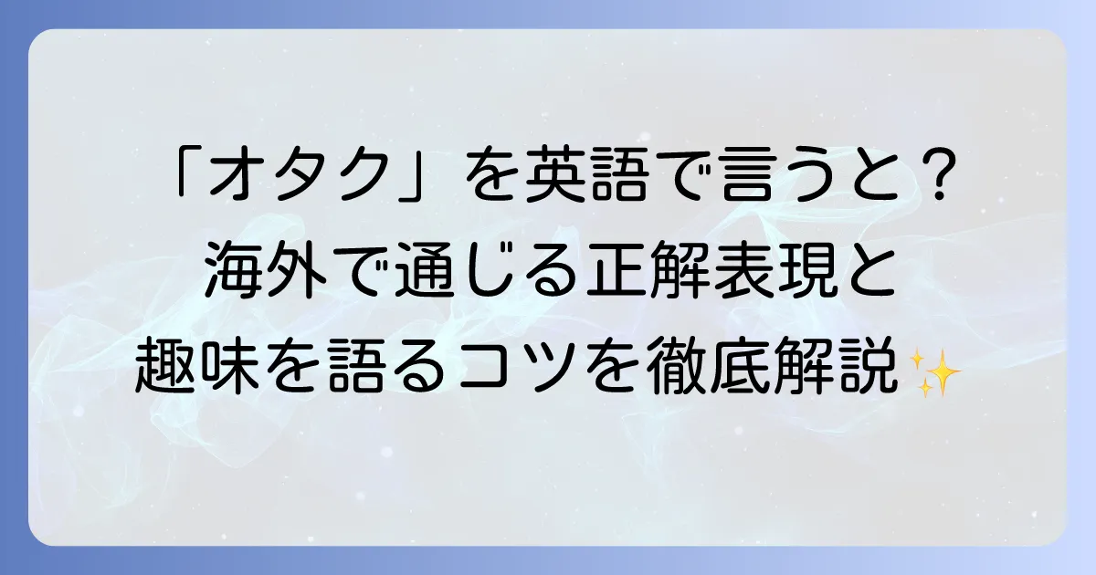 オタクは英語で何て言う？海外で通じる表現と趣味を語るコツ