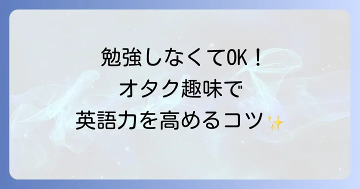 オタク趣味を活かした効果的な英語学習の進め方
