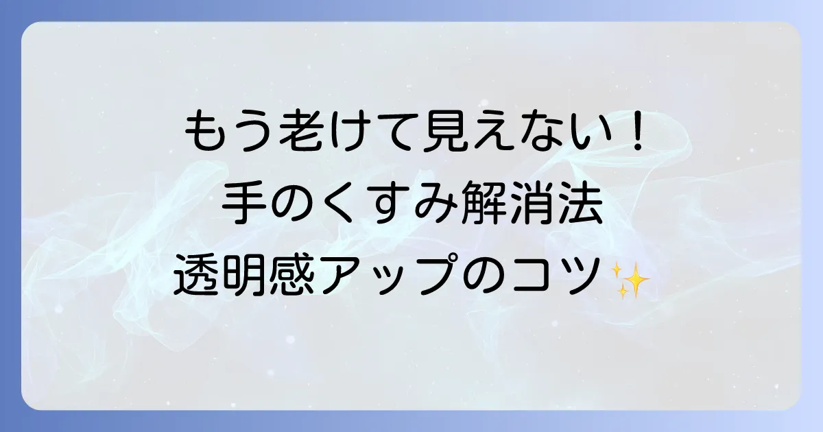 手のくすみの取り方を徹底解説！原因と自宅でできるケアで明るい手肌へ