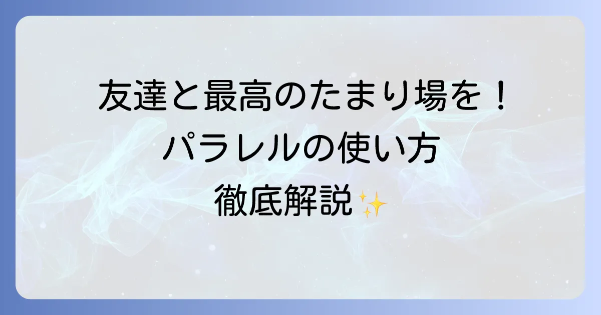 パラレルの使い方を徹底解説！友達と楽しむオンラインたまり場アプリの基本から応用まで
